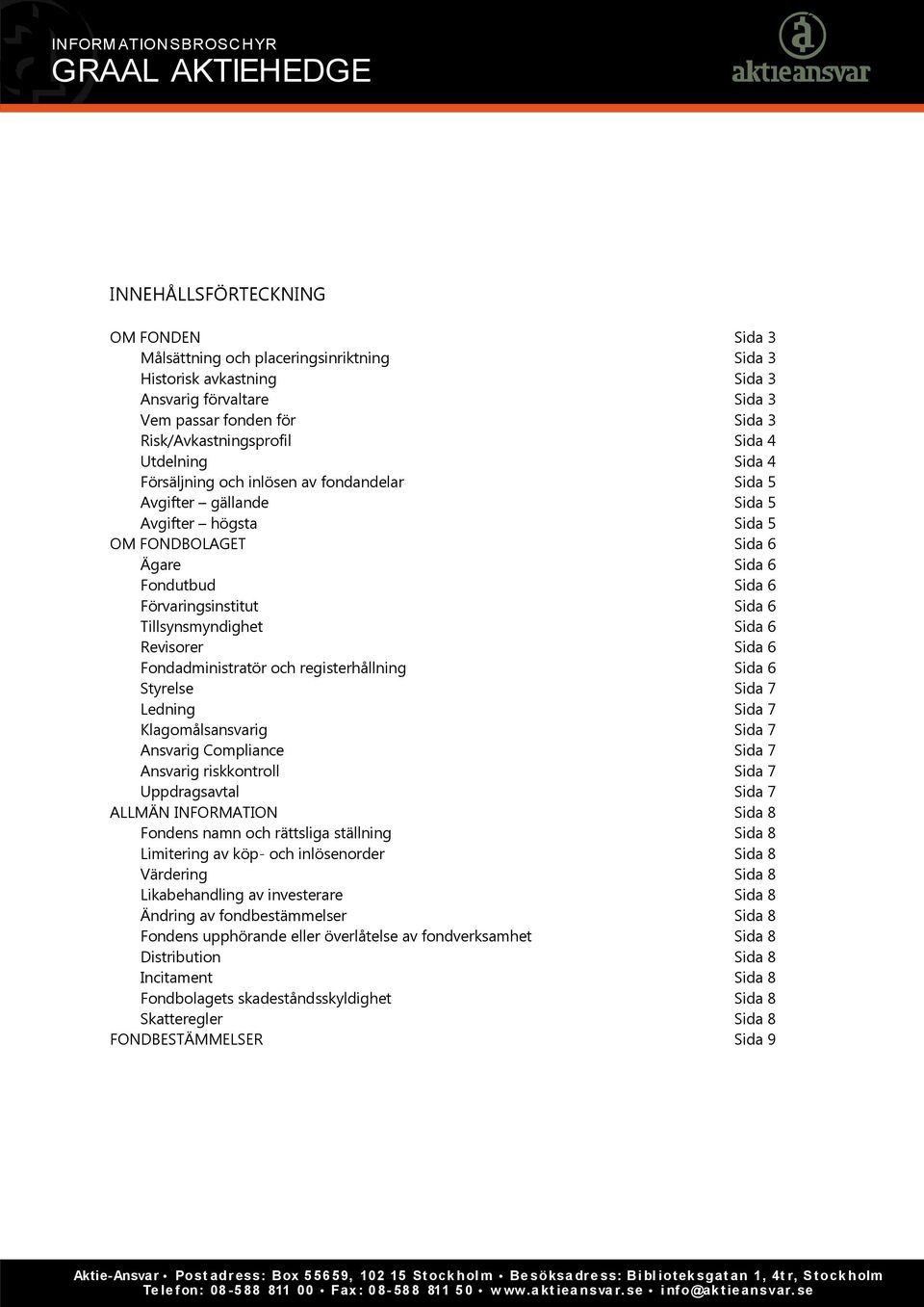 Tillsynsmyndighet Sida 6 Revisorer Sida 6 Fondadministratör och registerhållning Sida 6 Styrelse Sida 7 Ledning Sida 7 Klagomålsansvarig Sida 7 Ansvarig Compliance Sida 7 Ansvarig riskkontroll Sida 7