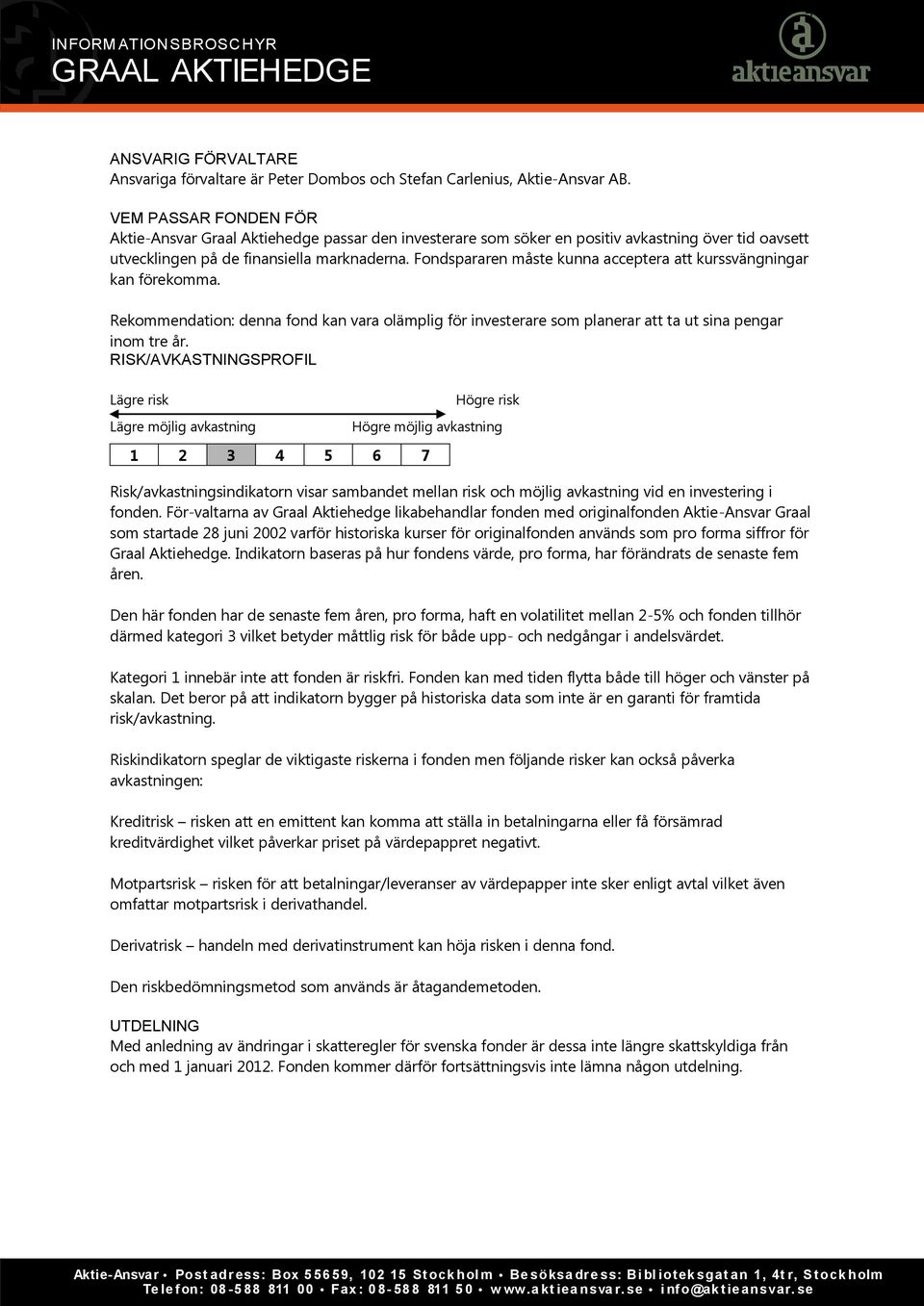 Fondspararen måste kunna acceptera att kurssvängningar kan förekomma. Rekommendation: denna fond kan vara olämplig för investerare som planerar att ta ut sina pengar inom tre år.