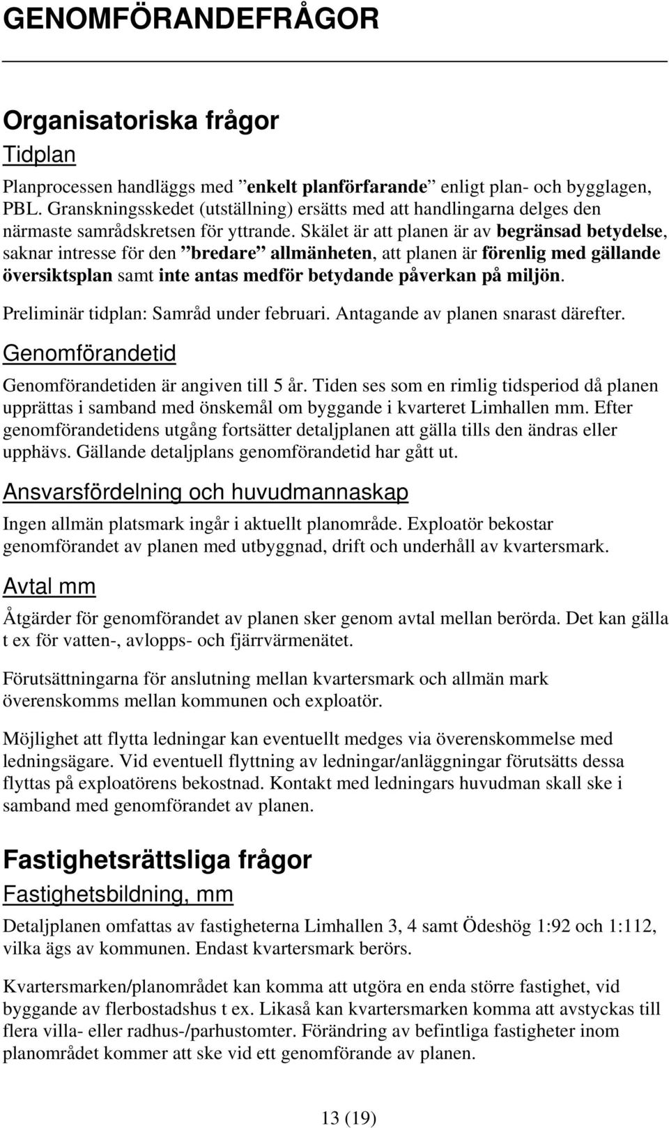 Skälet är att planen är av begränsad betydelse, saknar intresse för den bredare allmänheten, att planen är förenlig med gällande översiktsplan samt inte antas medför betydande påverkan på miljön.