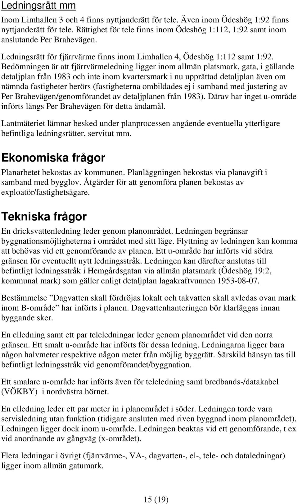 Bedömningen är att fjärrvärmeledning ligger inom allmän platsmark, gata, i gällande detaljplan från 1983 och inte inom kvartersmark i nu upprättad detaljplan även om nämnda fastigheter berörs