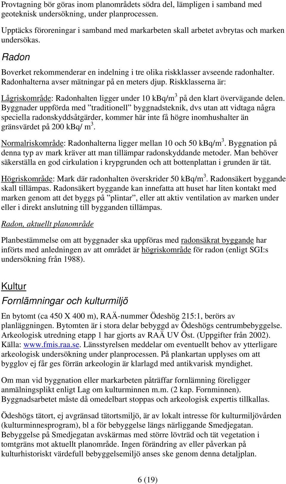 Radonhalterna avser mätningar på en meters djup. Riskklasserna är: Lågriskområde: Radonhalten ligger under 10 kbq/m 3 på den klart övervägande delen.