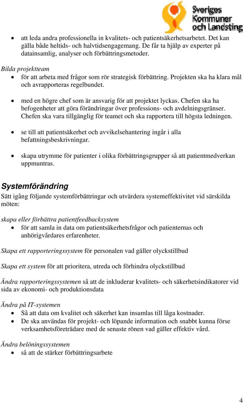 Projekten ska ha klara mål och avrapporteras regelbundet. med en högre chef som är ansvarig för att projektet lyckas.