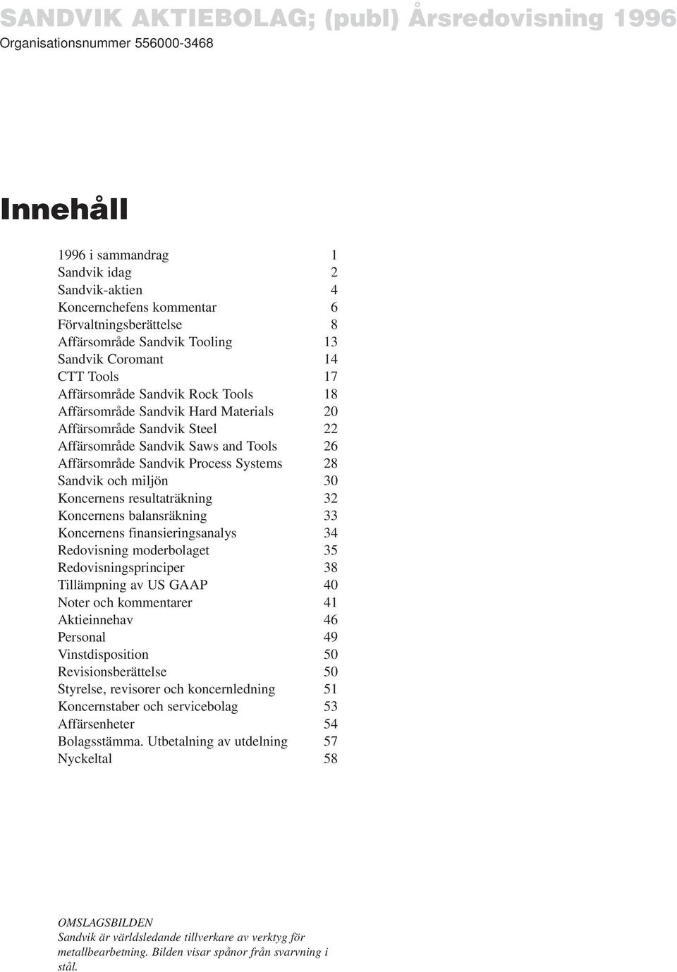 Tools 26 Affärsområde Sandvik Process Systems 28 Sandvik och miljön 30 Koncernens resultaträkning 32 Koncernens balansräkning 33 Koncernens finansieringsanalys 34 Redovisning moderbolaget 35