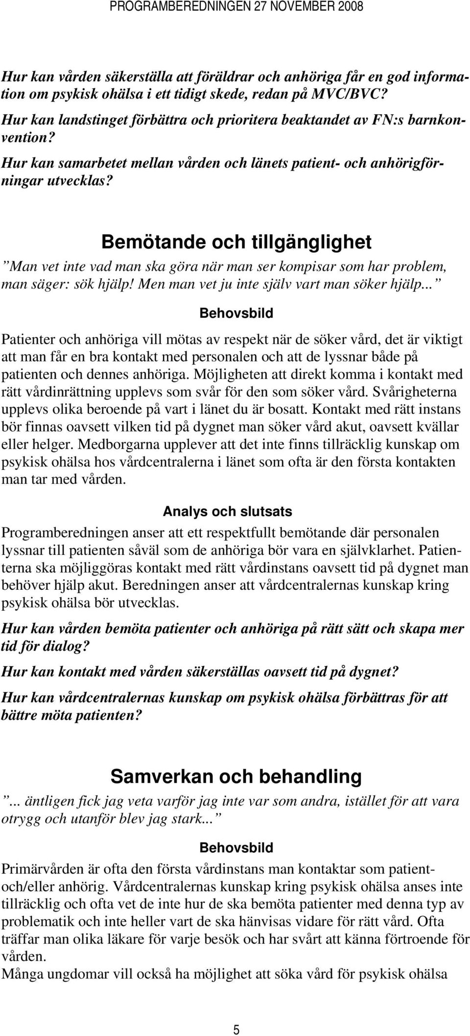 Bemötande och tillgänglighet Man vet inte vad man ska göra när man ser kompisar som har problem, man säger: sök hjälp! Men man vet ju inte själv vart man söker hjälp.