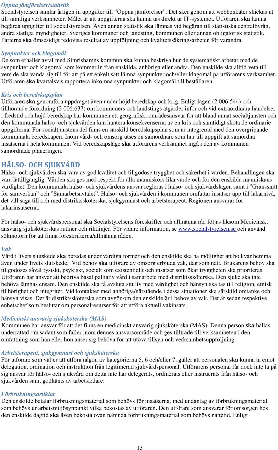 Även annan statistik ska lämnas vid begäran till statistiska centralbyrån, andra statliga myndigheter, Sveriges kommuner och landsting, kommunen eller annan obligatorisk statistik.