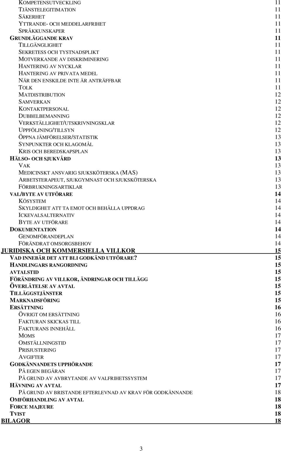 VERKSTÄLLIGHET/UTSKRIVNINGSKLAR 12 UPPFÖLJNING/TILLSYN 12 ÖPPNA JÄMFÖRELSER/STATISTIK 13 SYNPUNKTER OCH KLAGOMÅL 13 KRIS OCH BEREDSKAPSPLAN 13 HÄLSO- OCH SJUKVÅRD 13 VAK 13 MEDICINSKT ANSVARIG