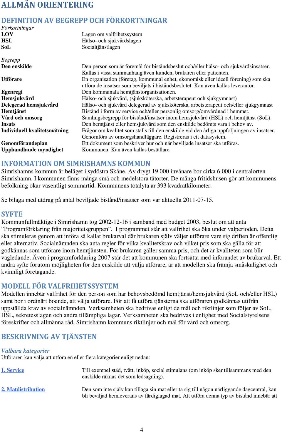 och sjukvårdsinsatser. Kallas i vissa sammanhang även kunden, brukaren eller patienten.