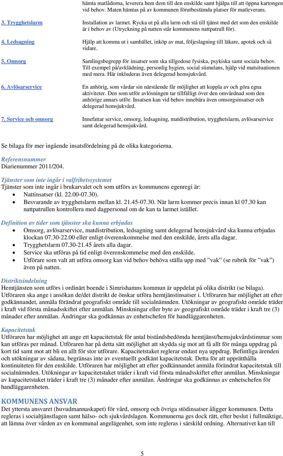 Ledsagning Hjälp att komma ut i samhället, inköp av mat, följeslagning till läkare, apotek och så vidare. 5.