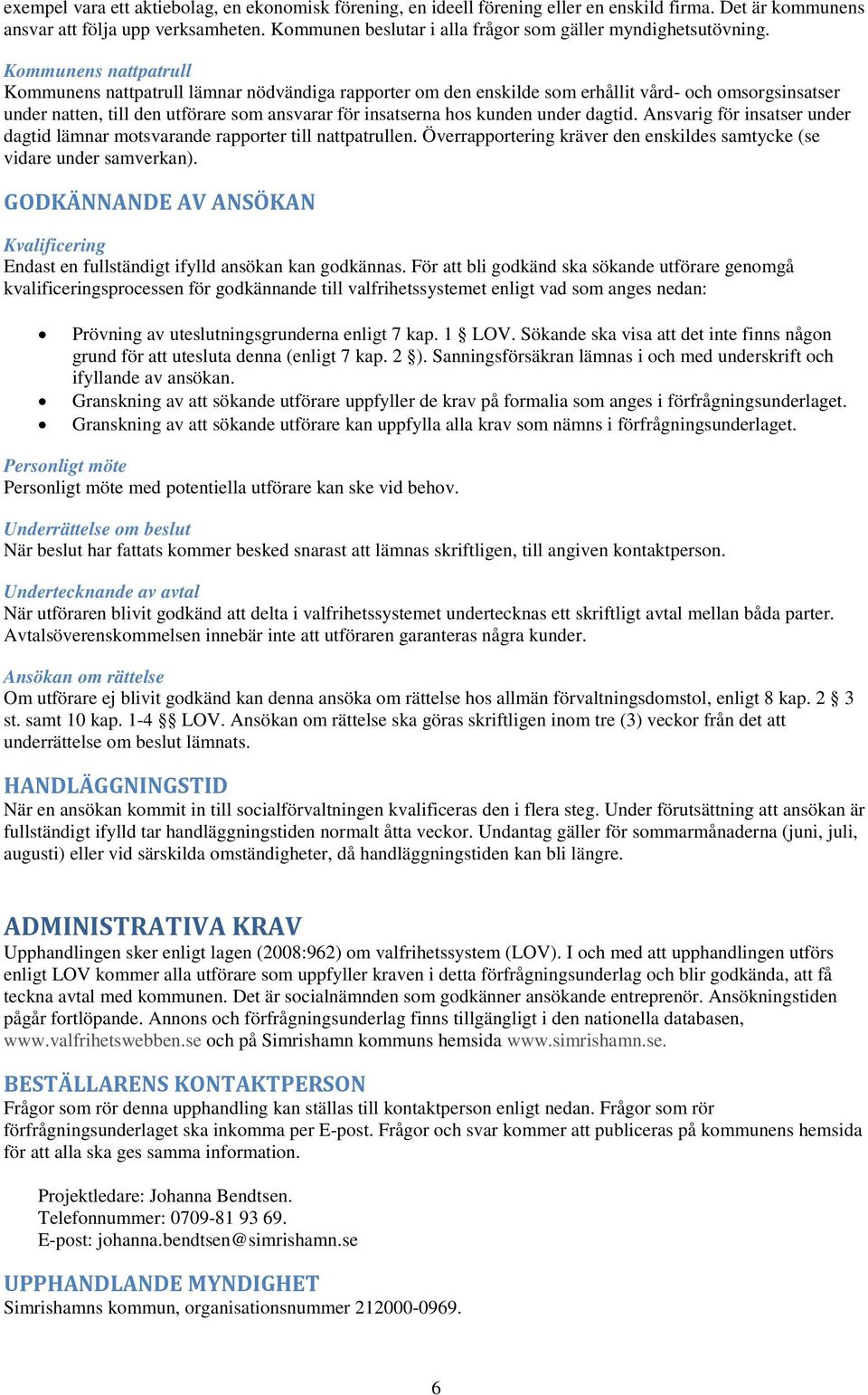 Kommunens nattpatrull Kommunens nattpatrull lämnar nödvändiga rapporter om den enskilde som erhållit vård- och omsorgsinsatser under natten, till den utförare som ansvarar för insatserna hos kunden