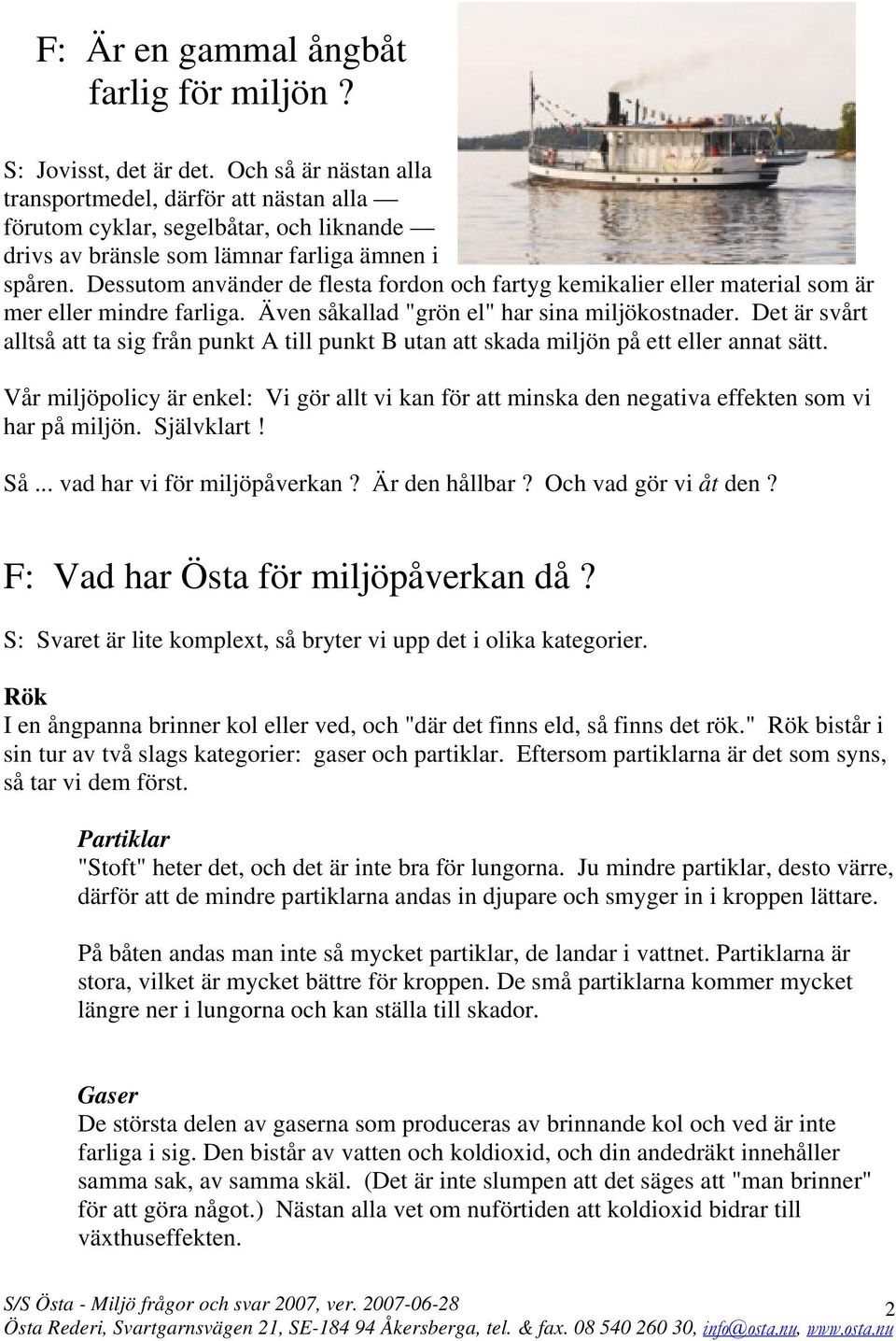 Dessutom använder de flesta fordon och fartyg kemikalier eller material som är mer eller mindre farliga. Även såkallad "grön el" har sina miljökostnader.