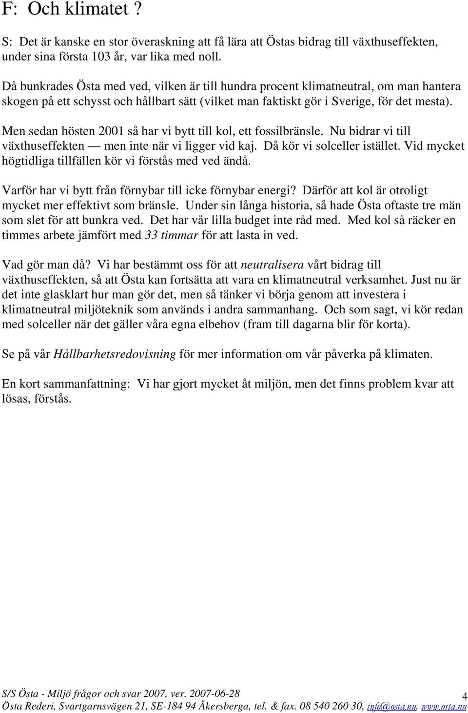 Men sedan hösten 2001 så har vi bytt till kol, ett fossilbränsle. Nu bidrar vi till växthuseffekten men inte när vi ligger vid kaj. Då kör vi solceller istället.