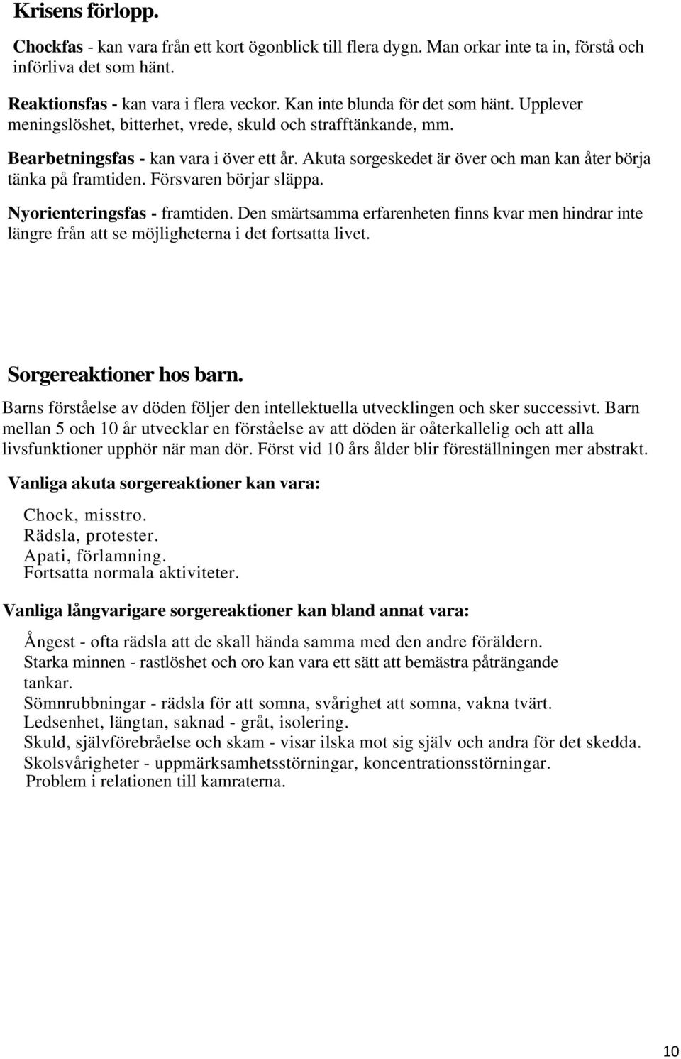 Akuta sorgeskedet är över och man kan åter börja tänka på framtiden. Försvaren börjar släppa. Nyorienteringsfas - framtiden.