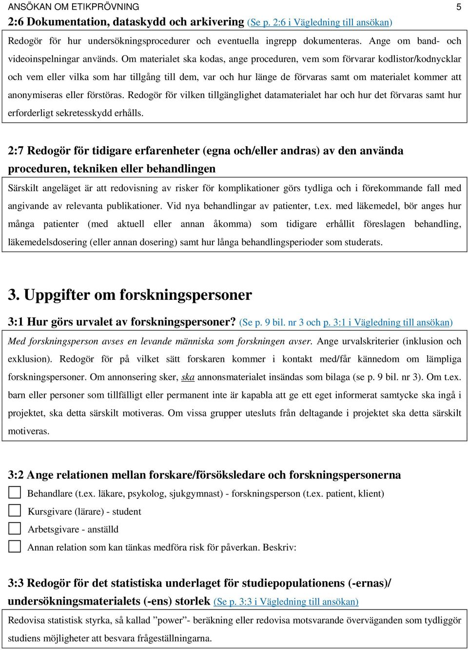 Om materialet ska kodas, ange proceduren, vem som förvarar kodlistor/kodnycklar och vem eller vilka som har tillgång till dem, var och hur länge de förvaras samt om materialet kommer att anonymiseras