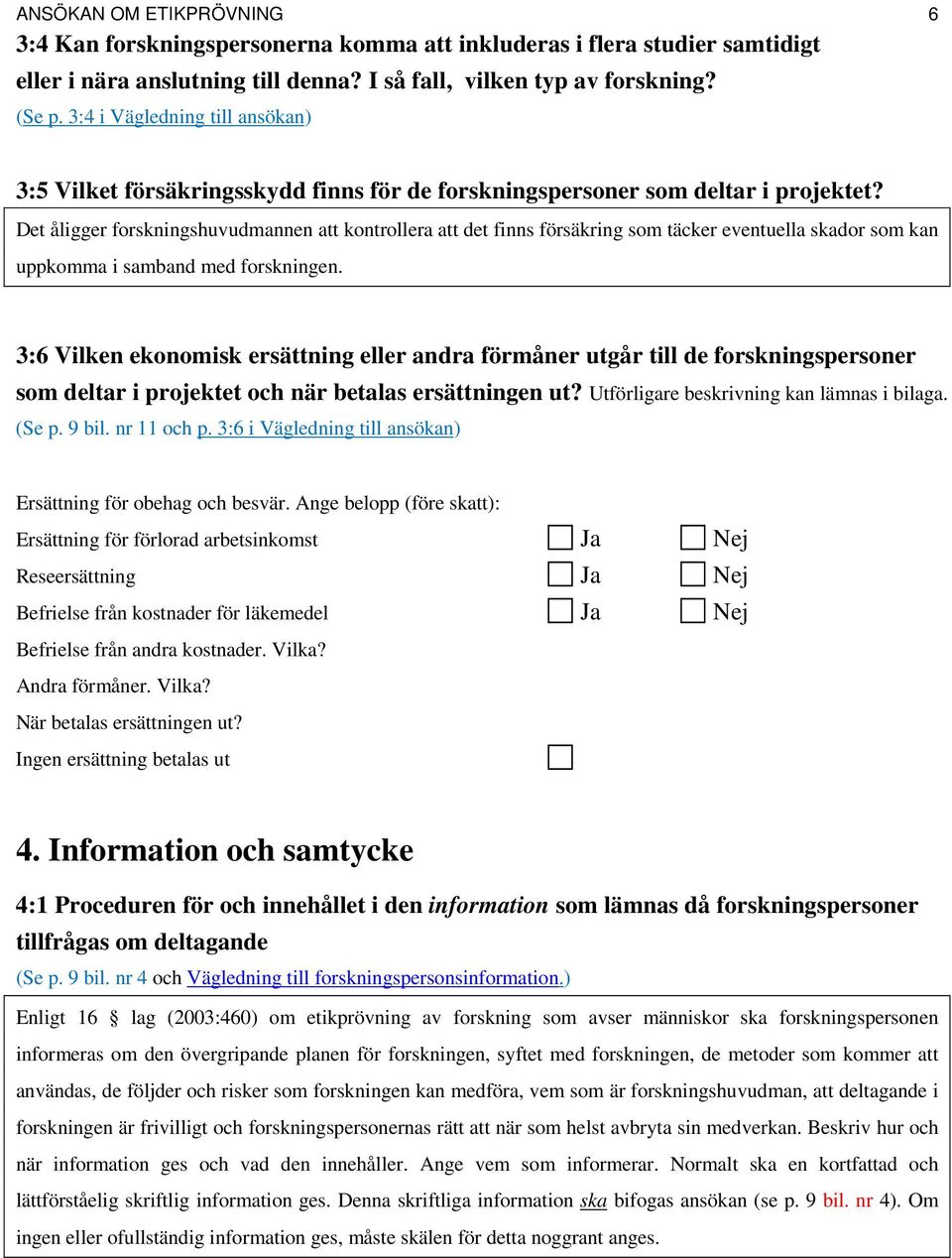 Det åligger forskningshuvudmannen att kontrollera att det finns försäkring som täcker eventuella skador som kan uppkomma i samband med forskningen.