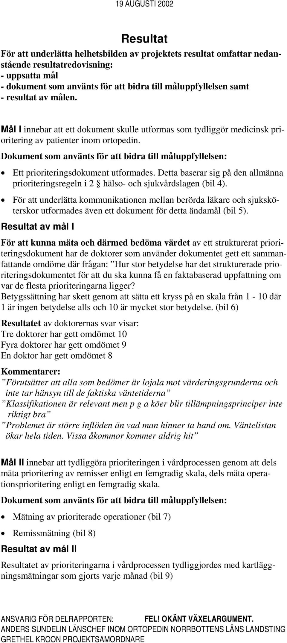 Dokument som använts för att bidra till måluppfyllelsen: Ett prioriteringsdokument utformades. Detta baserar sig på den allmänna prioriteringsregeln i 2 hälso- och sjukvårdslagen (bil 4).