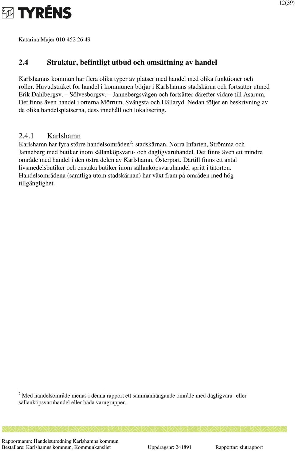 Det finns även handel i orterna Mörrum, Svängsta och Hällaryd. Nedan följer en beskrivning av de olika handelsplatserna, dess innehåll och lokalisering. 2.4.