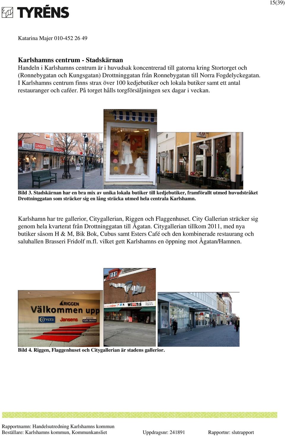 Stadskärnan har en bra mix av unika lokala butiker till kedjebutiker, framförallt utmed huvudstråket Drottninggatan som sträcker sig en lång sträcka utmed hela centrala Karlshamn.