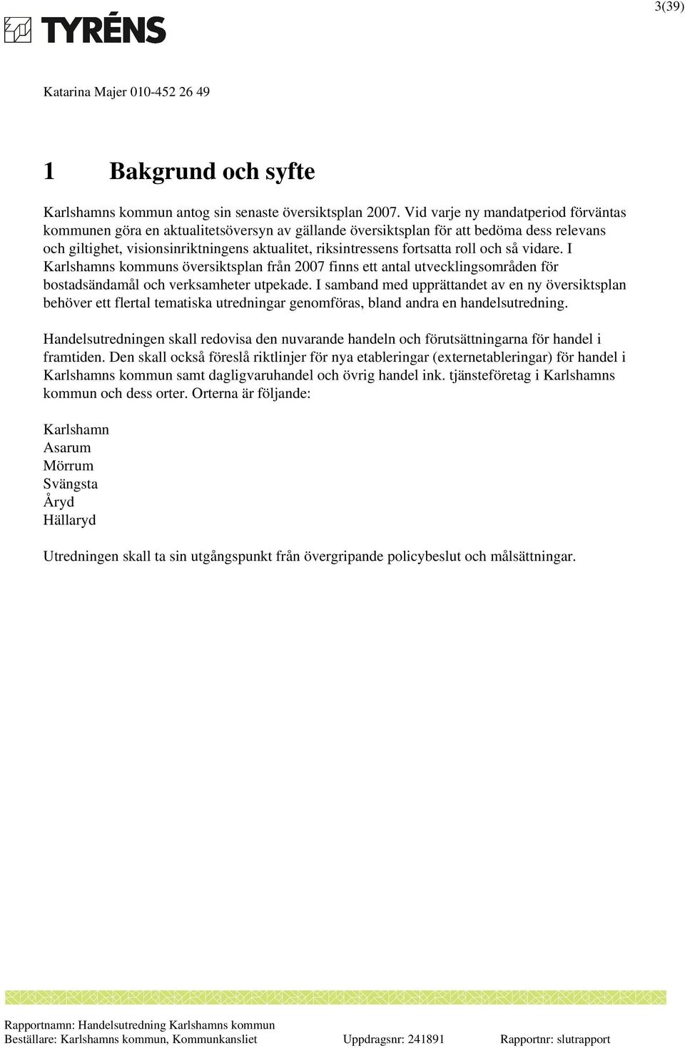 roll och så vidare. I Karlshamns kommuns översiktsplan från 2007 finns ett antal utvecklingsområden för bostadsändamål och verksamheter utpekade.