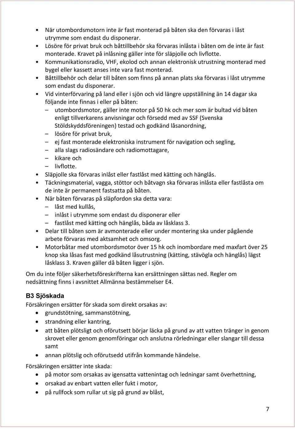 Kommunikationsradio, VHF, ekolod och annan elektronisk utrustning monterad med bygel eller kassett anses inte vara fast monterad.