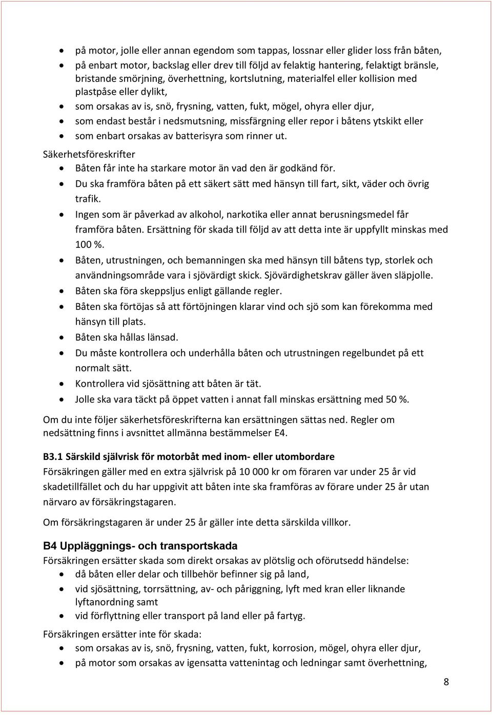 missfärgning eller repor i båtens ytskikt eller som enbart orsakas av batterisyra som rinner ut. Säkerhetsföreskrifter Båten får inte ha starkare motor än vad den är godkänd för.