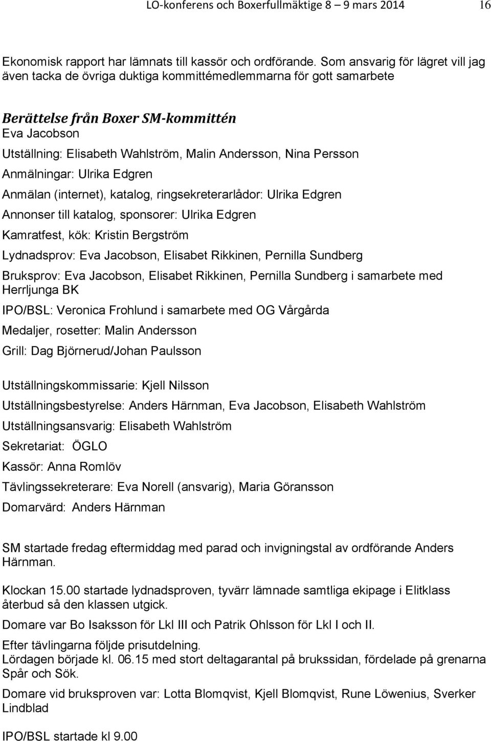 Nina Persson Anmälningar: Ulrika Edgren Anmälan (internet), katalog, ringsekreterarlådor: Ulrika Edgren Annonser till katalog, sponsorer: Ulrika Edgren Kamratfest, kök: Kristin Bergström Lydnadsprov: