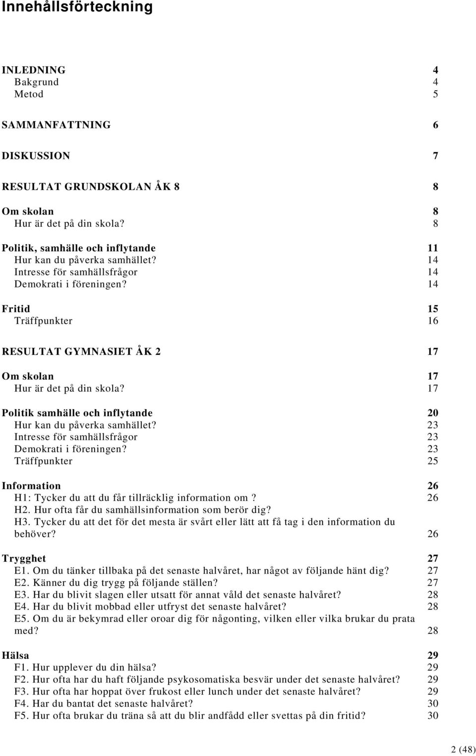 14 Fritid 15 Träffpunkter 16 RESULTAT GYMNASIET ÅK 2 17 Om skolan 17 Hur är det på din skola? 17 Politik samhälle och inflytande 20 Hur kan du påverka samhället?