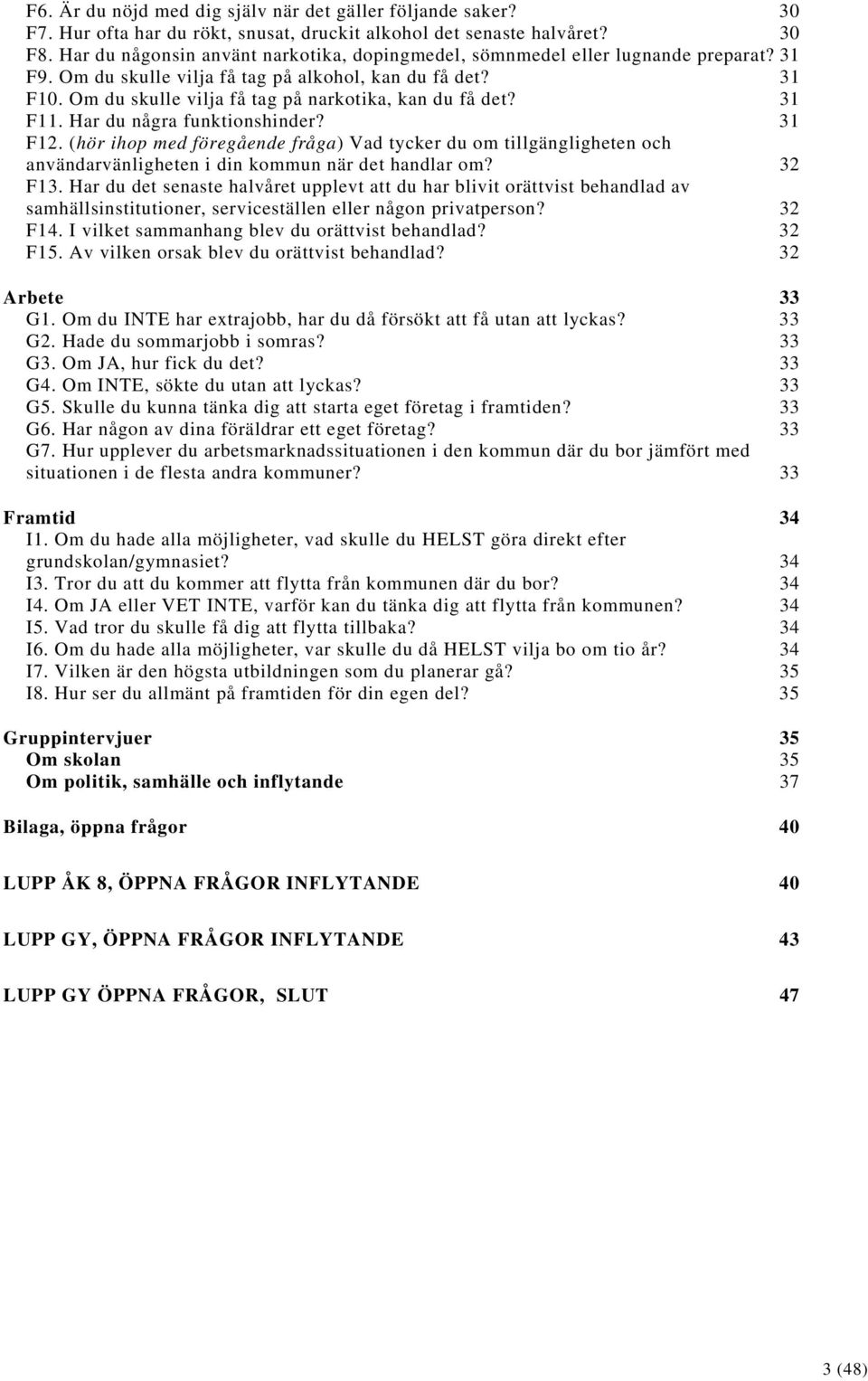 Om du skulle vilja få tag på narkotika, kan du få det? 31 F11. Har du några funktionshinder? 31 F12.