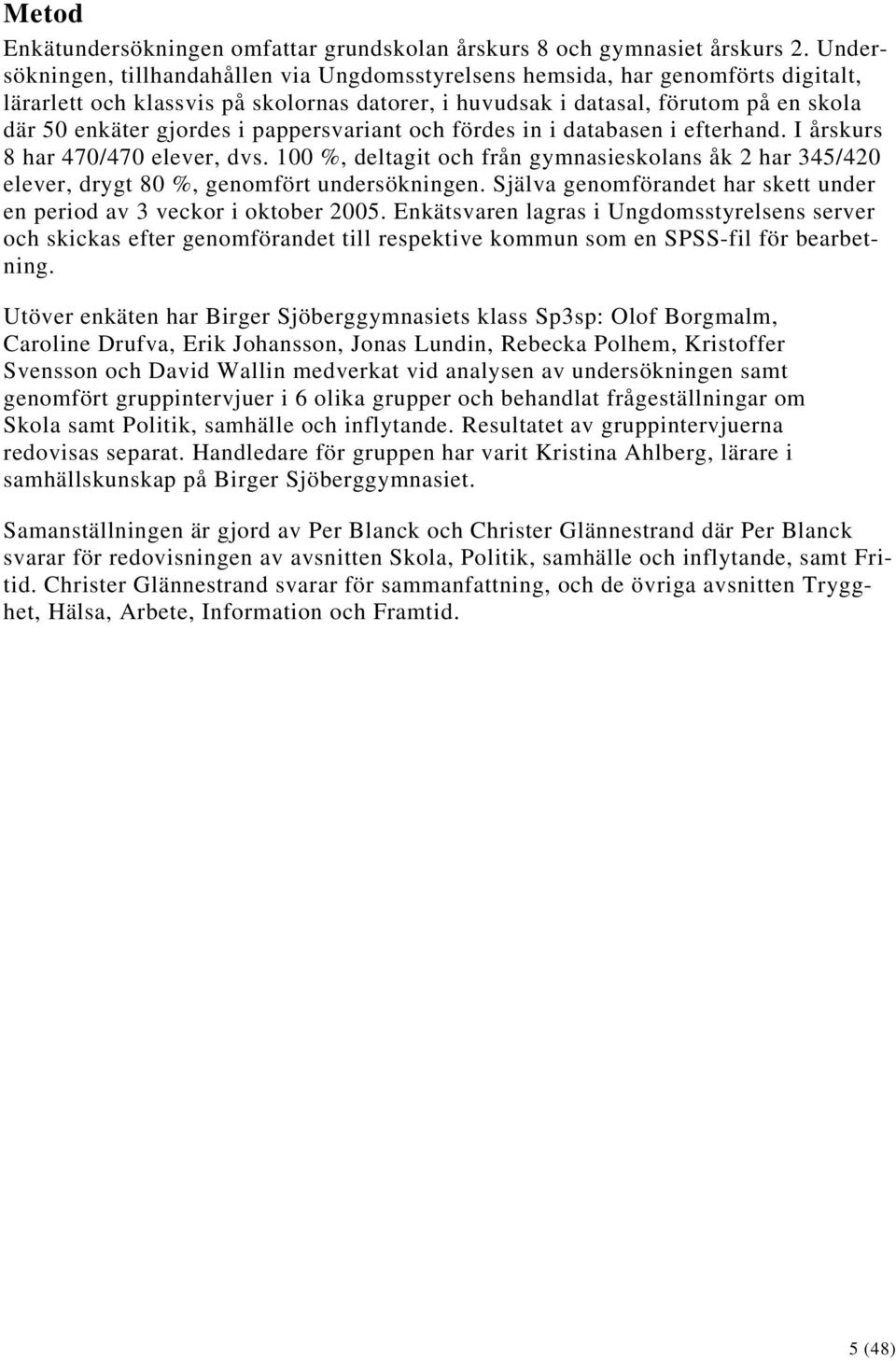 pappersvariant och fördes in i databasen i efterhand. I årskurs 8 har 470/470 elever, dvs. 100 %, deltagit och från gymnasieskolans åk 2 har 345/420 elever, drygt 80 %, genomfört undersökningen.