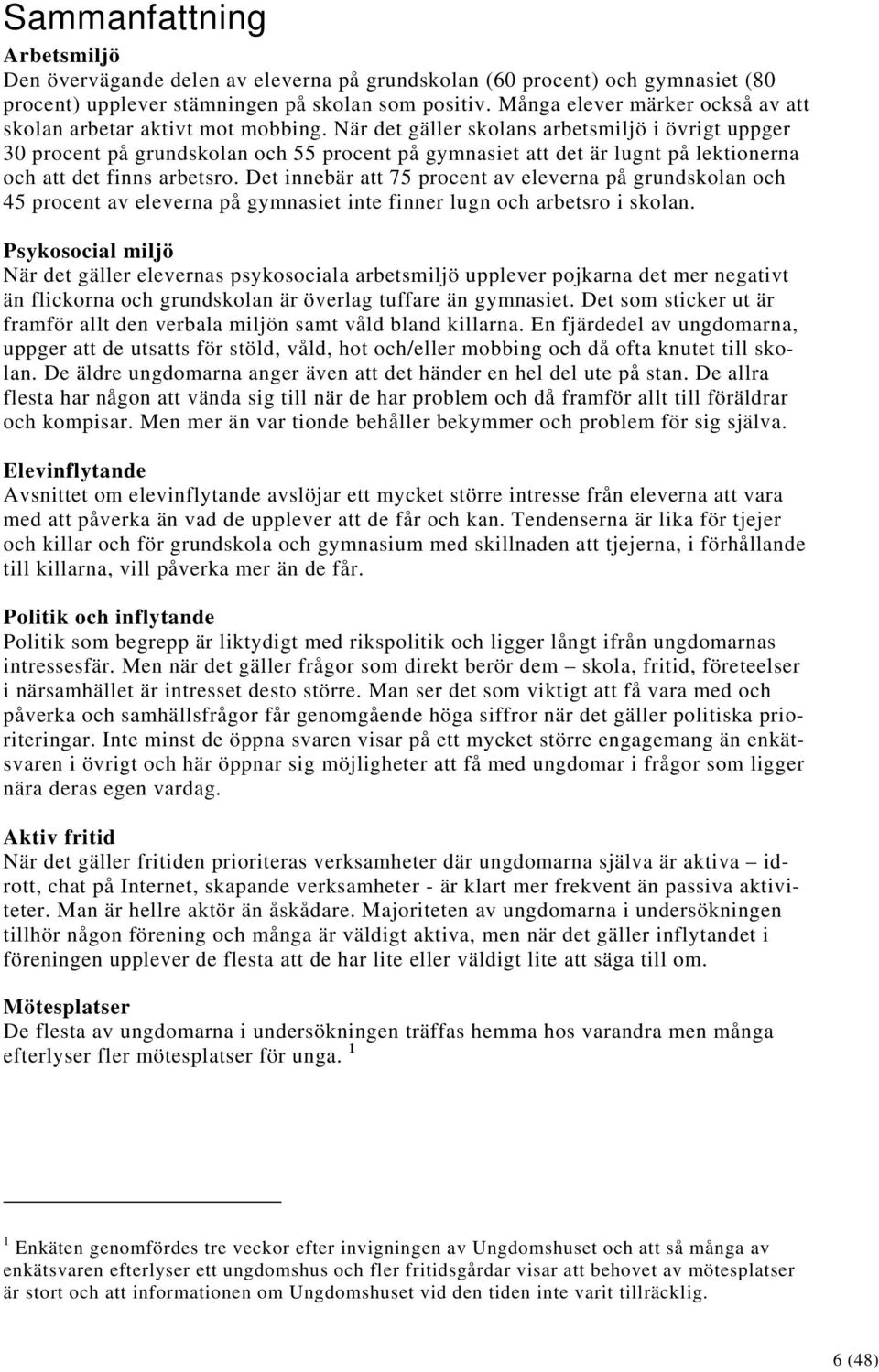 När det gäller skolans arbetsmiljö i övrigt uppger 30 procent på grundskolan och 55 procent på gymnasiet att det är lugnt på lektionerna och att det finns arbetsro.