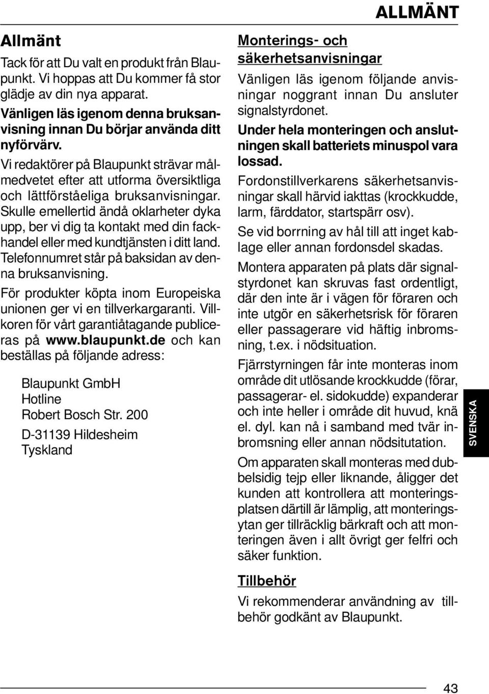 Skulle emellertid ändå oklarheter dyka upp, ber vi dig ta kontakt med din fackhandel eller med kundtjänsten i ditt land. Telefonnumret står på baksidan av denna bruksanvisning.