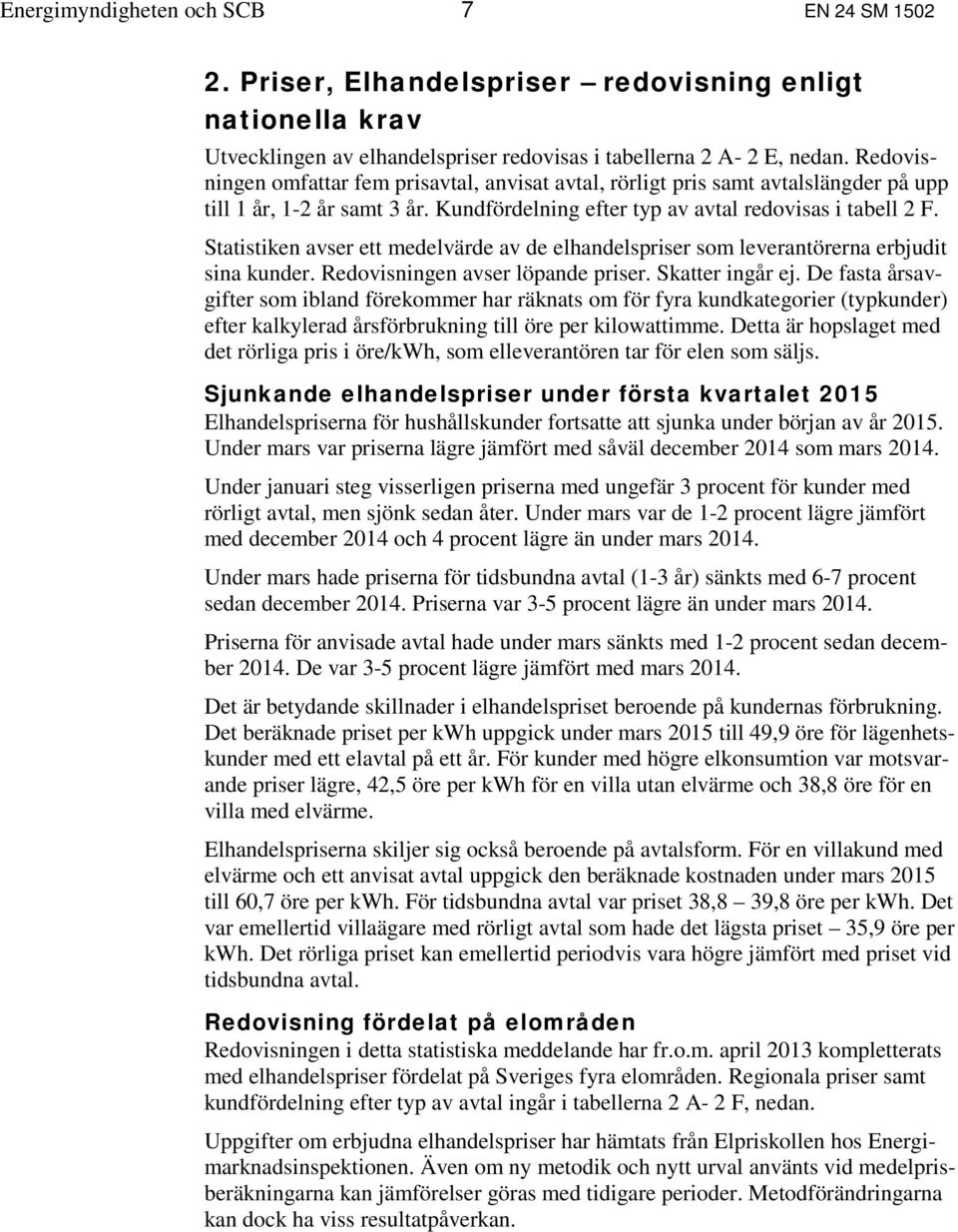 Statistiken avser ett medelvärde av de elhandelspriser som leverantörerna erbjudit sina kunder. Redovisningen avser löpande priser. Skatter ingår ej.