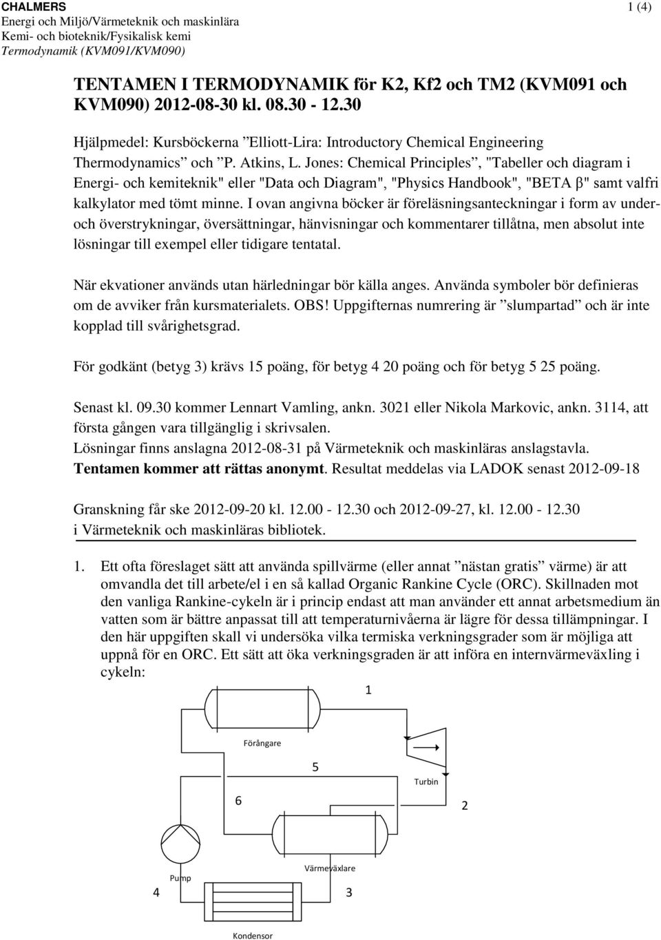 ones: Chemical Principles, "Tabeller och iagram i Energi- och kemiteknik" eller "Data och Diagram", "Physics Hanbook", "BETA β" samt valfri kalkylator me tömt minne.