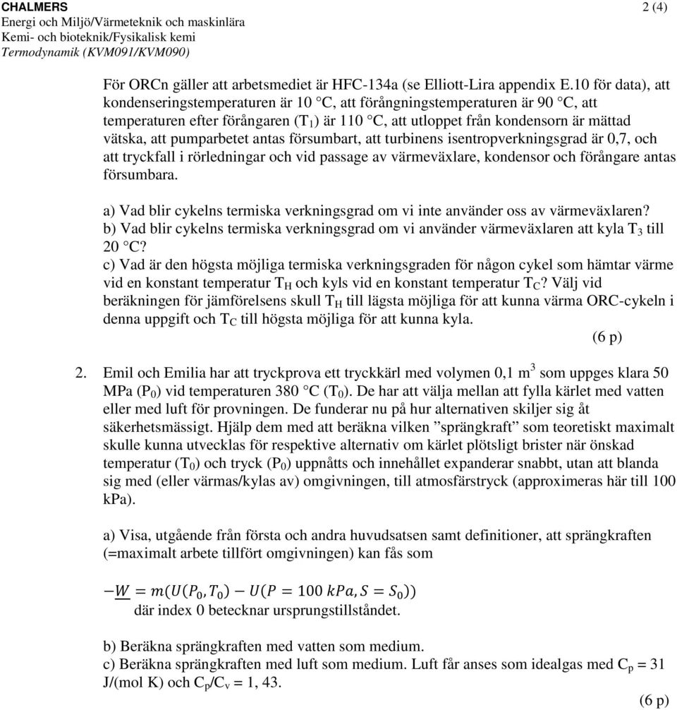 antas försumbart, att turbinens isentropverkningsgra är 0,7, och att tryckfall i rörleningar och vi passage av värmeväxlare, konensor och förångare antas försumbara.