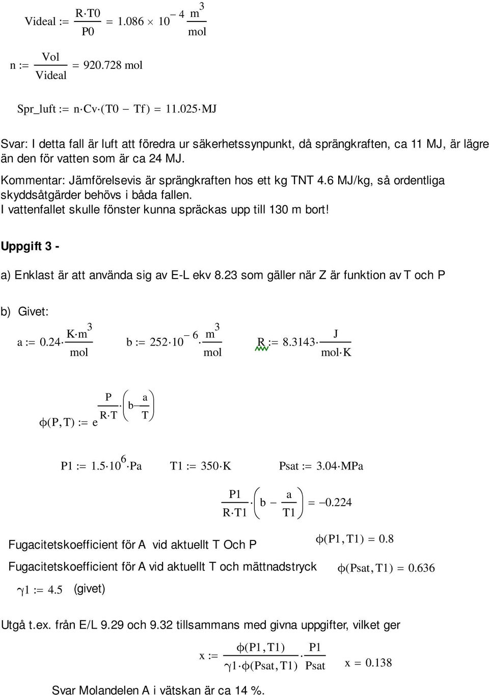 6 M/, så orentliga skysåtgärer behövs i båa fallen. I vattenfallet skulle fönster kunna spräckas upp till 130 m bort! Uppgift 3 - a) Enklast är att använa sig av E-L ekv 8.