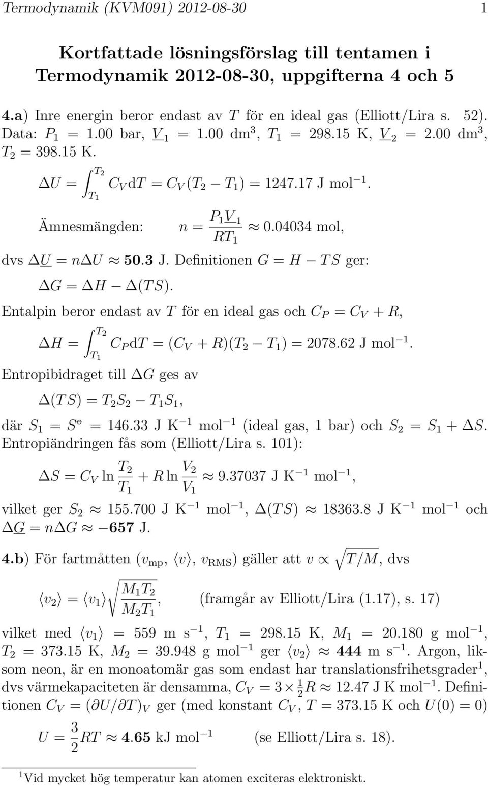 Entalpin beror enast av T för en ieal gas och C P = C V + R, T2 H = C P T = (C V + R)(T 2 T 1 ) = 2078.62 mol 1. T 1 Entropibiraget till G ges av (T S) = T 2 S 2 T 1 S 1, är S 1 = S = 146.