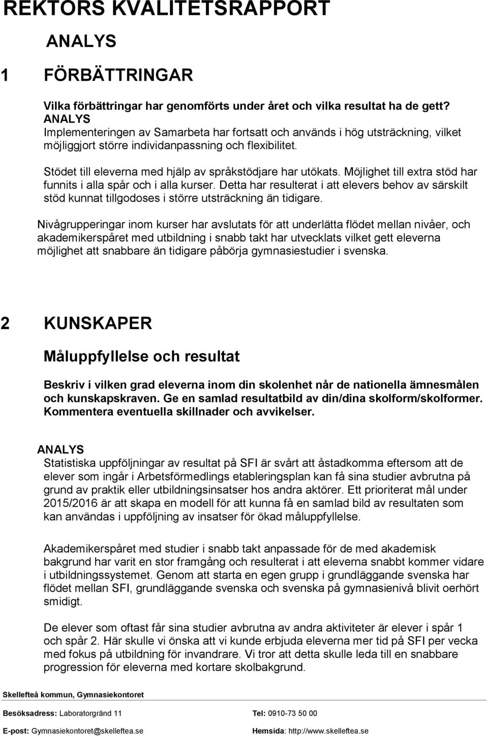 Möjlighet till extra stöd har funnits i alla spår och i alla kurser. Detta har resulterat i att elevers behov av särskilt stöd kunnat tillgodoses i större utsträckning än tidigare.