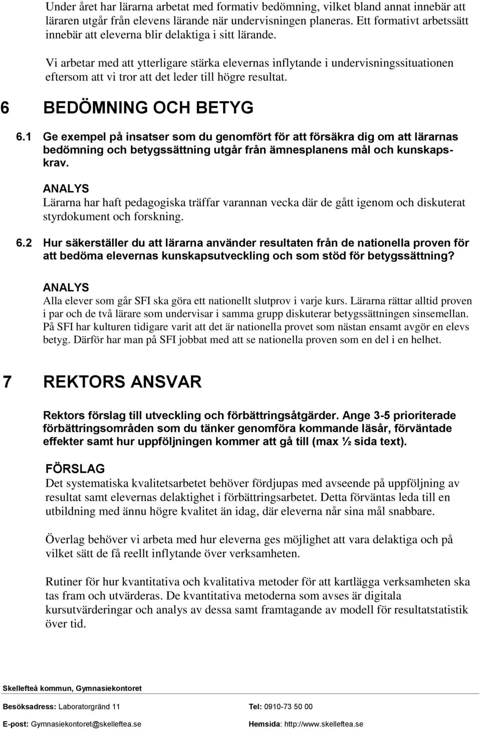 Vi arbetar med att ytterligare stärka elevernas inflytande i undervisningssituationen eftersom att vi tror att det leder till högre resultat. 6 BEDÖMNING OCH BETYG 6.