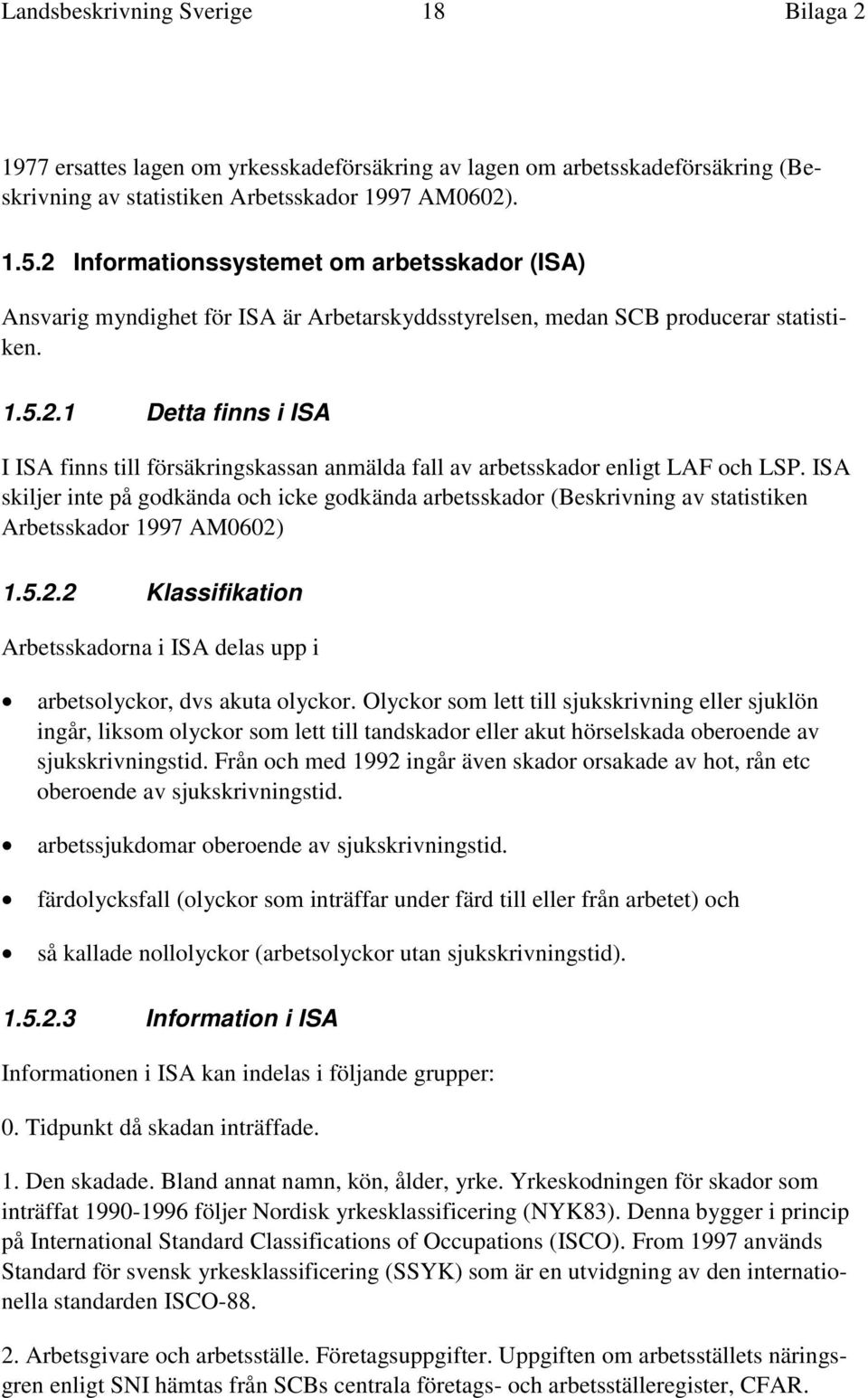 ISA skiljer inte på godkända och icke godkända arbetsskador (Beskrivning av statistiken Arbetsskador 1997 AM0602) 1.5.2.2 Klassifikation Arbetsskadorna i ISA delas upp i arbetsolyckor, dvs akuta olyckor.