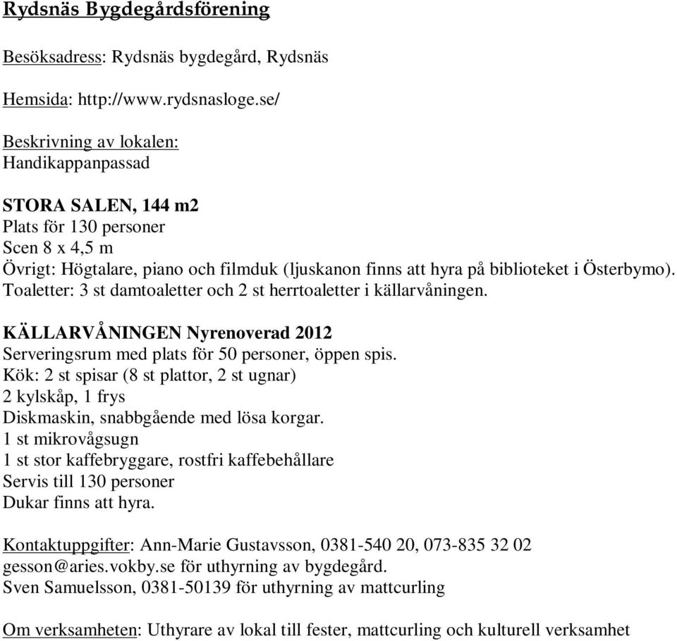 Toaletter: 3 st damtoaletter och 2 st herrtoaletter i källarvåningen. KÄLLARVÅNINGEN Nyrenoverad 2012 Serveringsrum med plats för 50 personer, öppen spis.