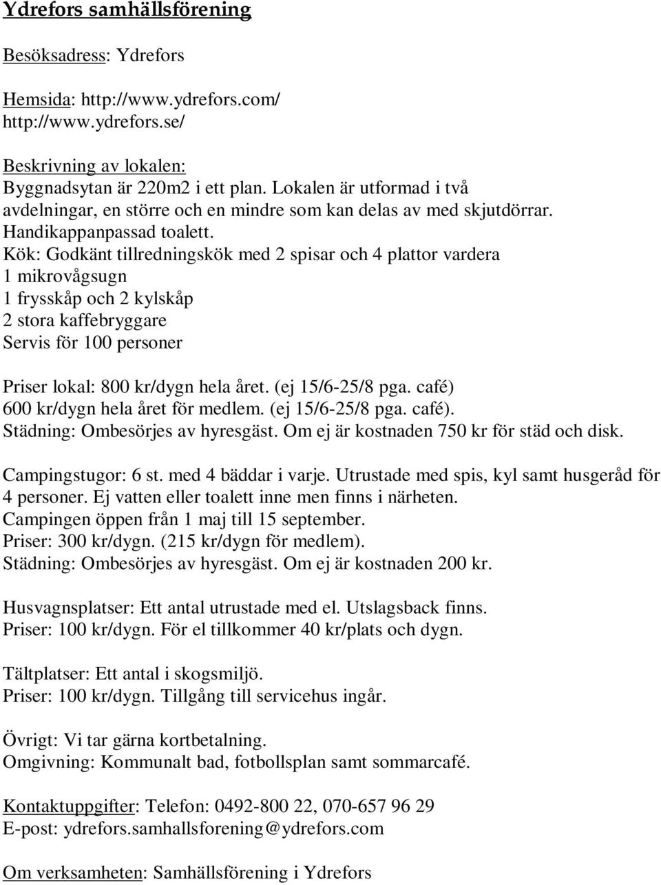 Kök: Godkänt tillredningskök med 2 spisar och 4 plattor vardera 1 mikrovågsugn 1 frysskåp och 2 kylskåp 2 stora kaffebryggare Servis för 100 personer Priser lokal: 800 kr/dygn hela året.