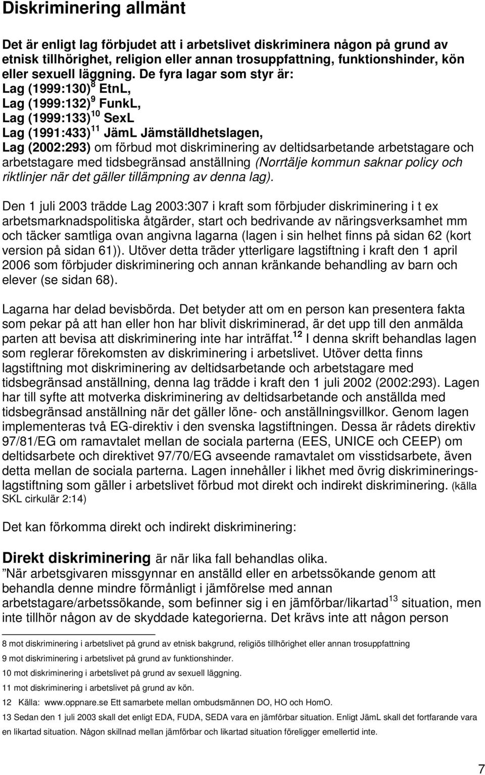 De fyra lagar som styr är: Lag (1999:130) 8 EtnL, Lag (1999:132) 9 FunkL, Lag (1999:133) 10 SexL Lag (1991:433) 11 JämL Jämställdhetslagen, Lag (2002:293) om förbud mot diskriminering av