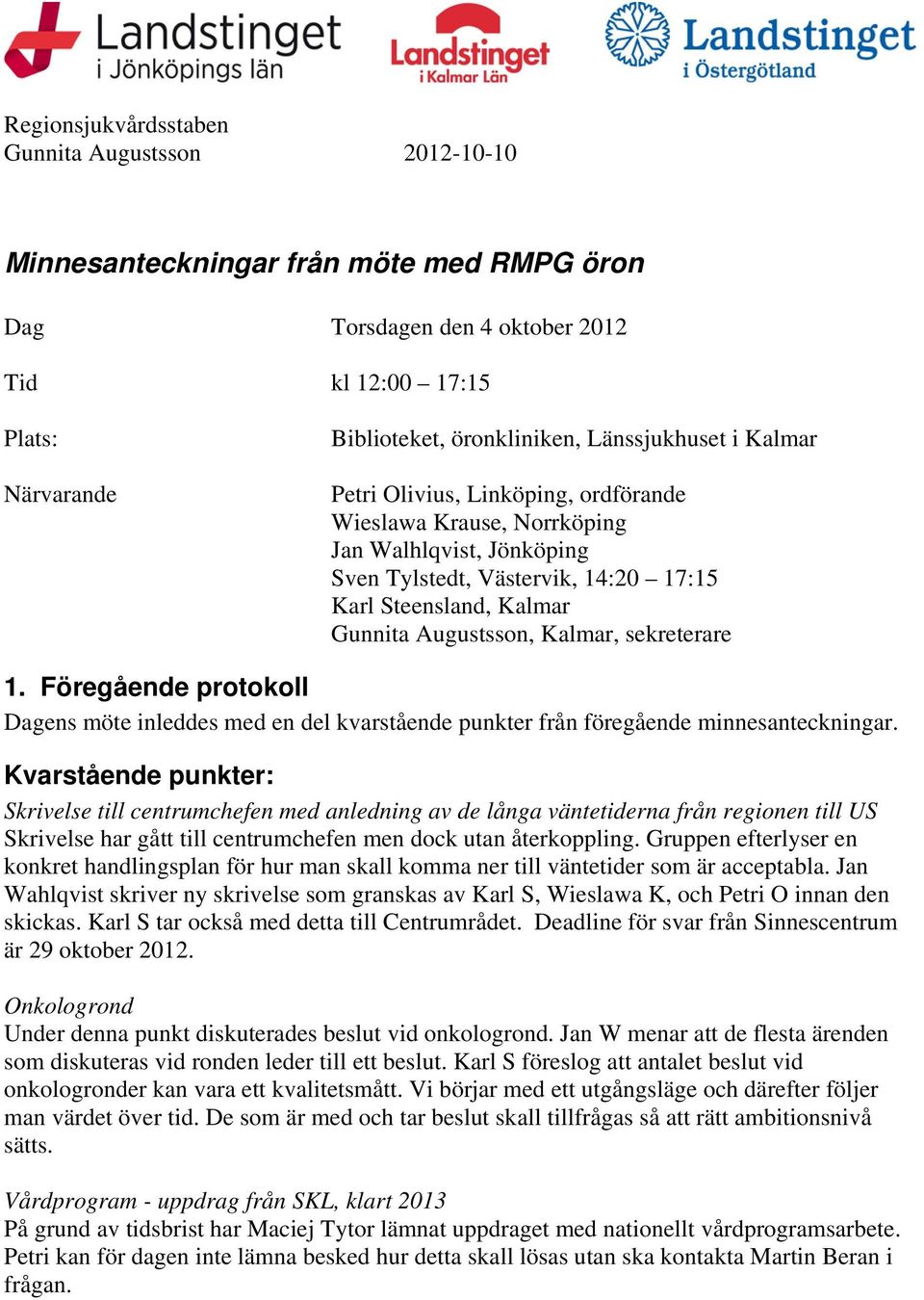 Kalmar, sekreterare 1. Föregående protokoll Dagens möte inleddes med en del kvarstående punkter från föregående minnesanteckningar.