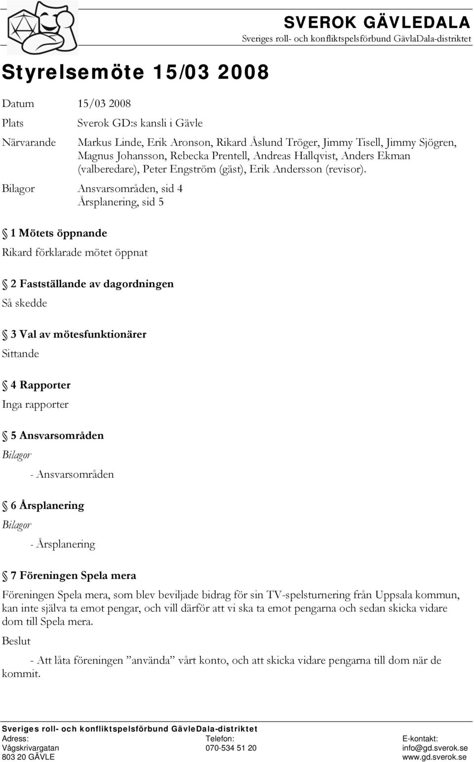 Bilagor Ansvarsområden, sid 4 Årsplanering, sid 5 1 Mötets öppnande Rikard förklarade mötet öppnat 2 Fastställande av dagordningen Så skedde 3 Val av mötesfunktionärer Sittande 4 Rapporter Inga