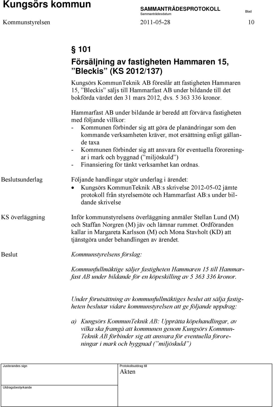 Hammarfast AB under bildande är beredd att förvärva fastigheten med följande villkor: - Kommunen förbinder sig att göra de planändringar som den kommande verksamheten kräver, mot ersättning enligt