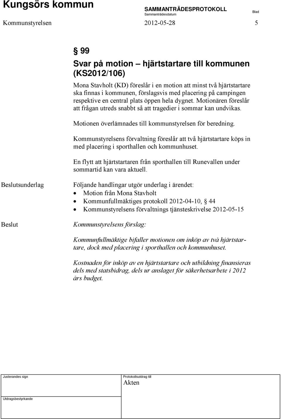 Motionen överlämnades till kommunstyrelsen för beredning. Kommunstyrelsens förvaltning föreslår att två hjärtstartare köps in med placering i sporthallen och kommunhuset.