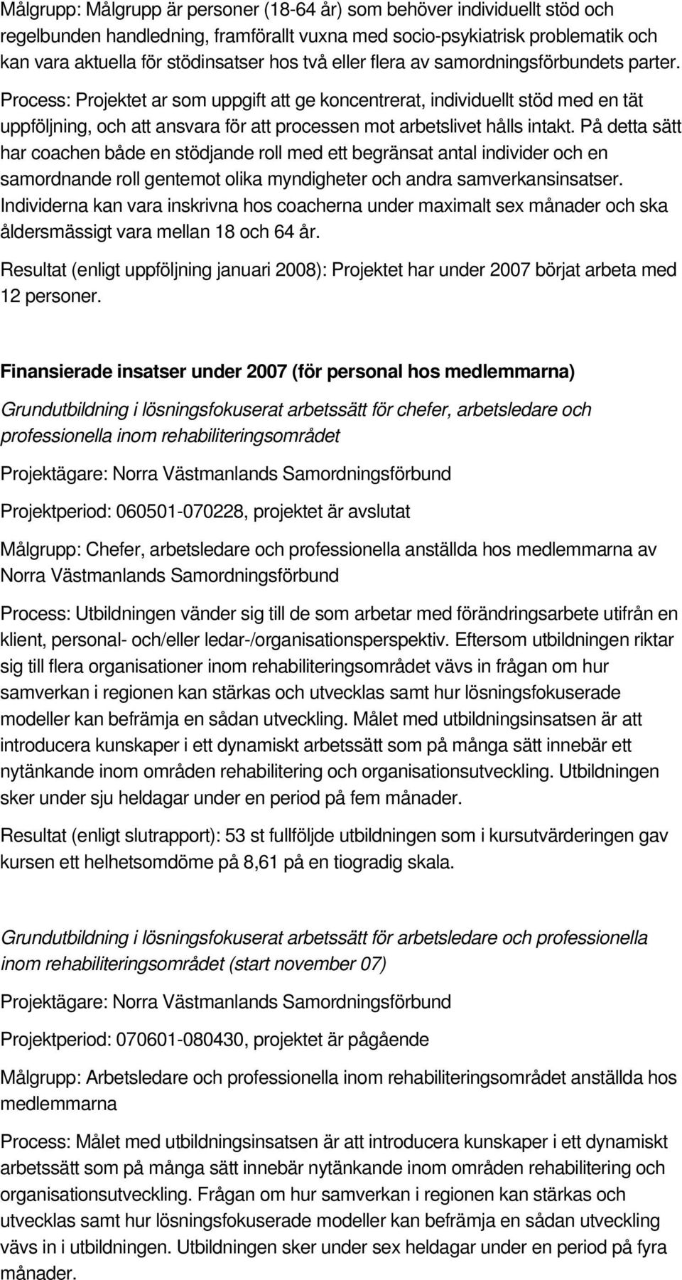 Process: Projektet ar som uppgift att ge koncentrerat, individuellt stöd med en tät uppföljning, och att ansvara för att processen mot arbetslivet hålls intakt.