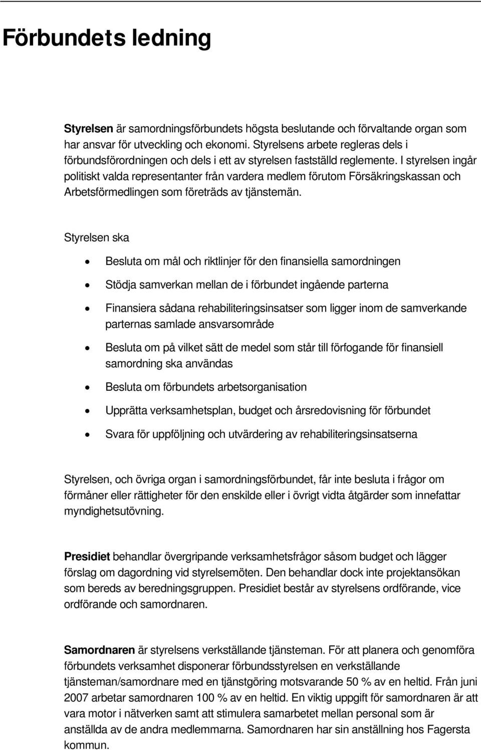 I styrelsen ingår politiskt valda representanter från vardera medlem förutom Försäkringskassan och Arbetsförmedlingen som företräds av tjänstemän.