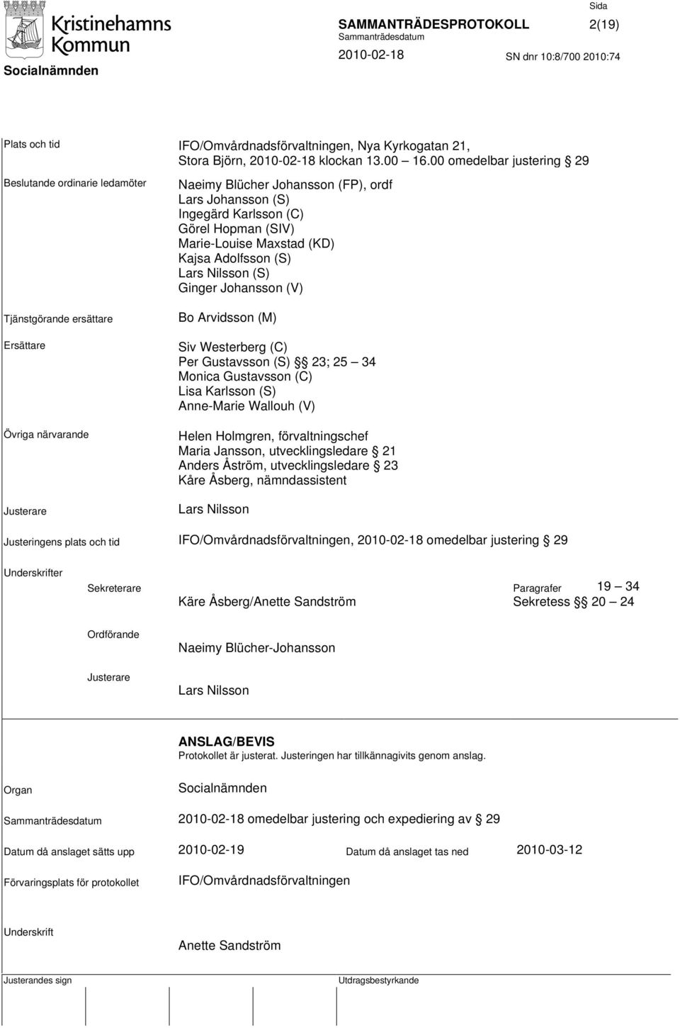 Hopman (SIV) Marie-Louise Maxstad (KD) Kajsa Adolfsson (S) Lars Nilsson (S) Ginger Johansson (V) Bo Arvidsson (M) Siv Westerberg (C) Per Gustavsson (S) 23; 25 34 Monica Gustavsson (C) Lisa Karlsson