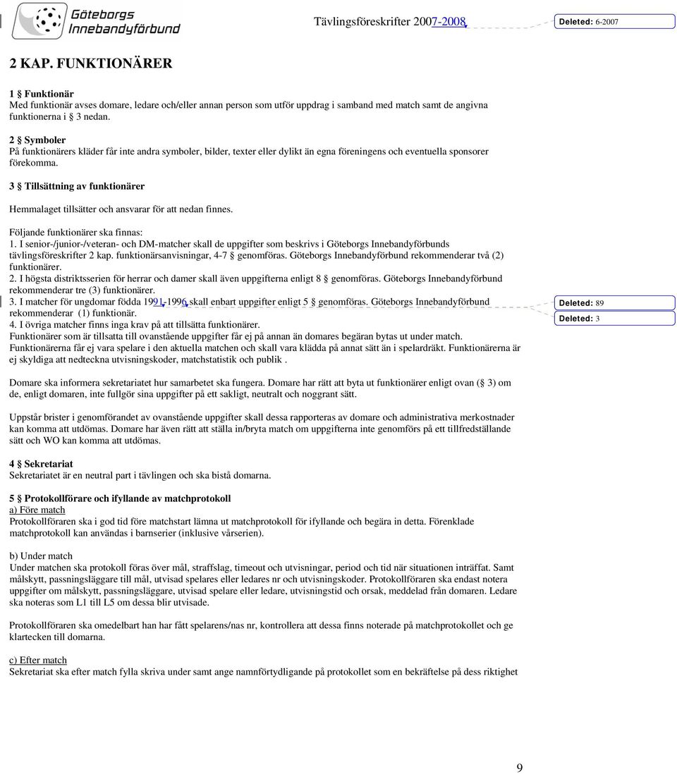 3 Tillsättning av funktionärer Hemmalaget tillsätter och ansvarar för att nedan finnes. Följande funktionärer ska finnas: 1.