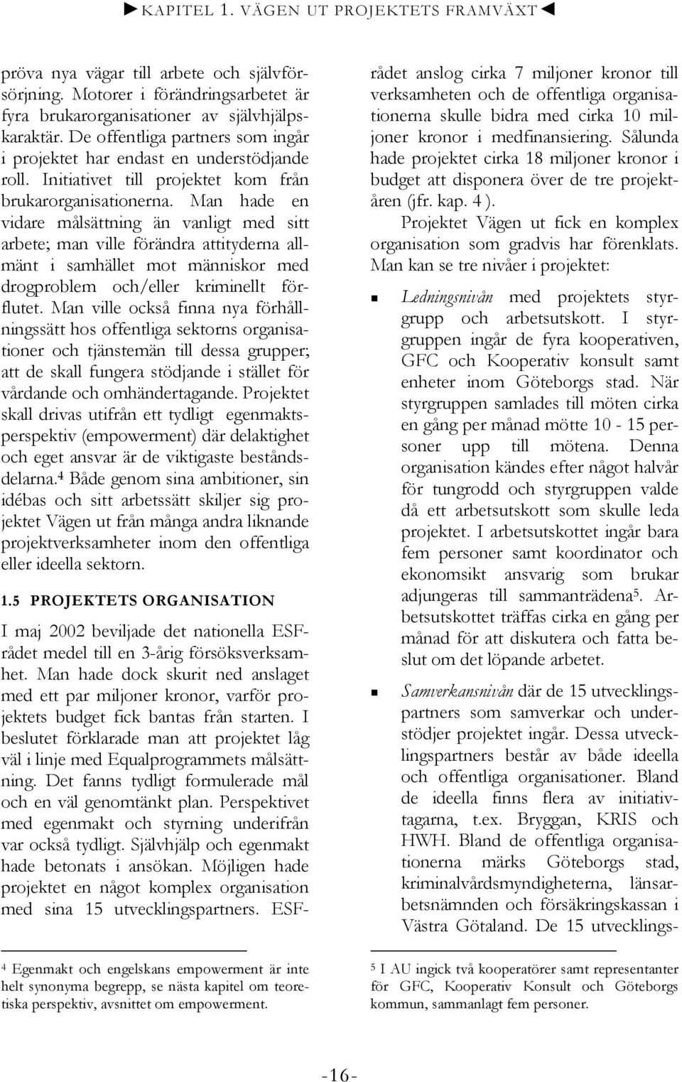 Man hade en vidare målsättning än vanligt med sitt arbete; man ville förändra attityderna allmänt i samhället mot människor med drogproblem och/eller kriminellt förflutet.